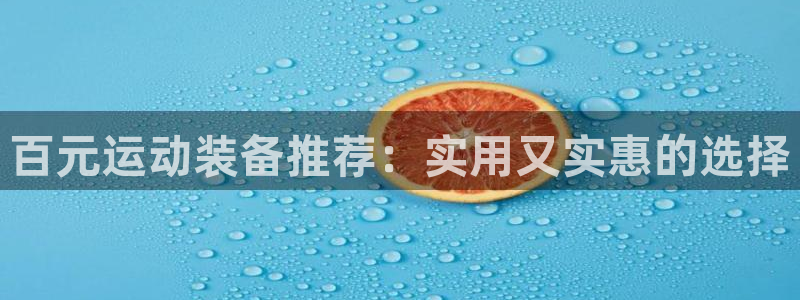 熊猫体育官网下载平台注册要钱吗安全吗:百元运动装备推荐:实用